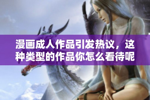 漫画**作品引发热议，这种类型的作品你怎么看待呢？