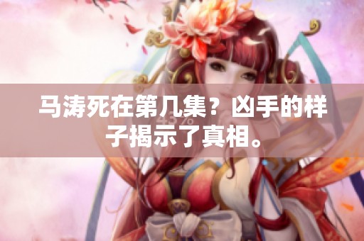 马涛死在第几集？凶手的样子揭示了真相。