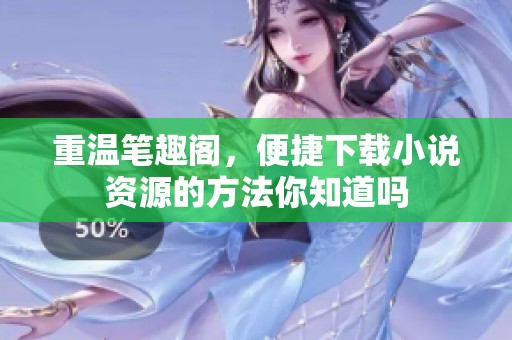 重温笔趣阁，便捷下载小说资源的方法你知道吗