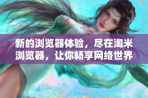 新的浏览器体验，尽在淘米浏览器，让你畅享网络世界