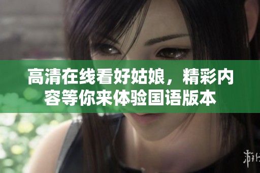 高清在线看好姑娘，精彩内容等你来体验国语版本