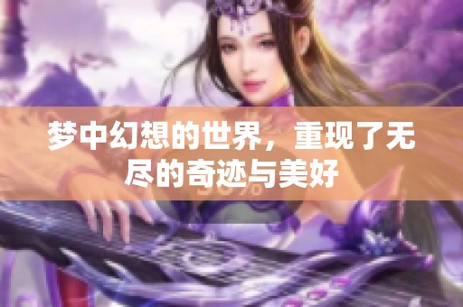 梦中幻想的世界，重现了无尽的奇迹与美好