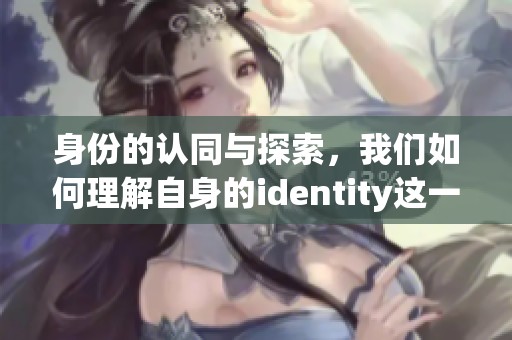 身份的认同与探索，我们如何理解自身的identity这一概念