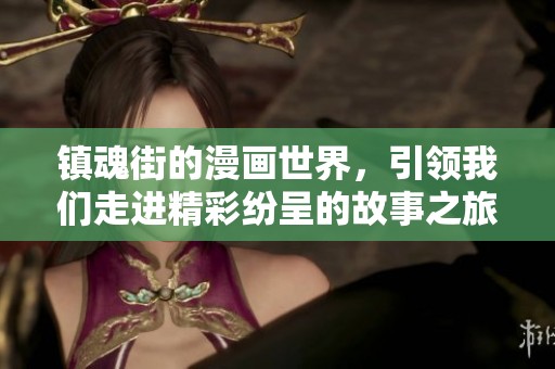 镇魂街的漫画世界，引领我们走进精彩纷呈的故事之旅
