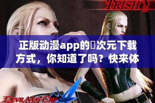 正版动漫app的囧次元下载方式，你知道了吗？快来体验吧！