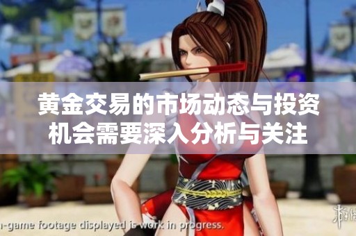 黄金交易的市场动态与投资机会需要深入分析与关注