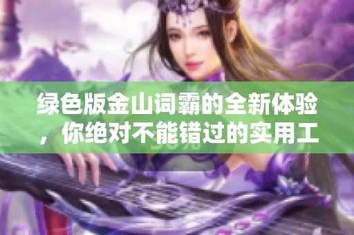 绿色版金山词霸的全新体验，你绝对不能错过的实用工具