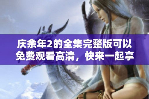 庆余年2的全集完整版可以免费观看高清，快来一起享受这部精彩的作品吧