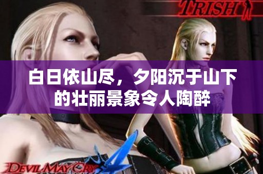 白日依山尽，夕阳沉于山下的壮丽景象令人陶醉