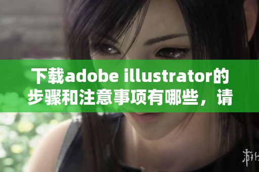 下载adobe illustrator的步骤和注意事项有哪些，请详细了解一下。