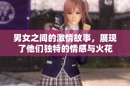 男女之间的激情故事，展现了他们独特的情感与火花
