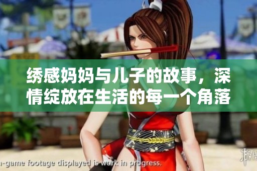 绣感妈妈与儿子的故事，深情绽放在生活的每一个角落