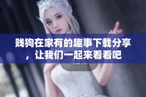 贱狗在家有的趣事下载分享，让我们一起来看看吧