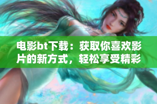 电影bt下载：获取你喜欢影片的新方式，轻松享受精彩影视内容！