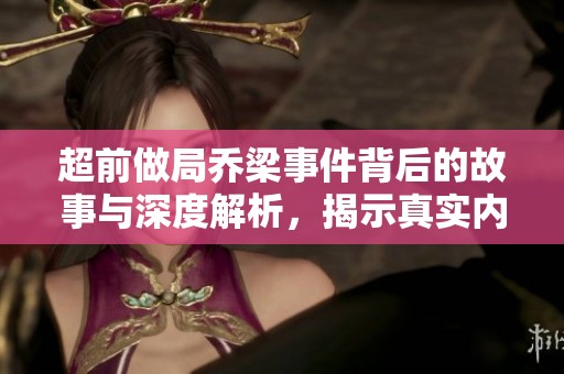 超前做局乔梁事件背后的故事与深度解析，揭示真实内幕与动机