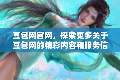 豆包网官网，探索更多关于豆包网的精彩内容和服务信息