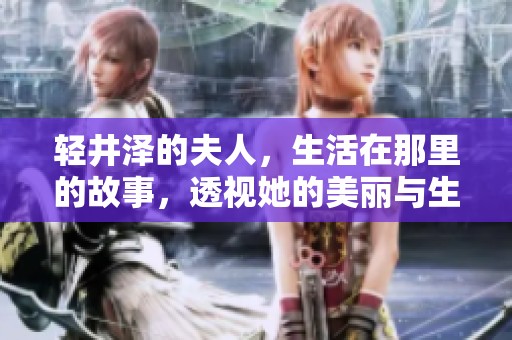 轻井泽的夫人，生活在那里的故事，透视她的美丽与生活方式