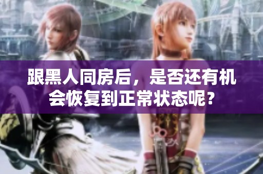 跟黑人同房后，是否还有机会恢复到正常状态呢？