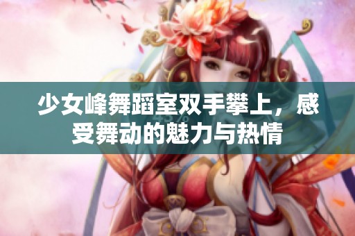 少女峰舞蹈室双手攀上，感受舞动的魅力与热情