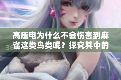 高压电为什么不会伤害到麻雀这类鸟类呢？探究其中的原因与奥秘