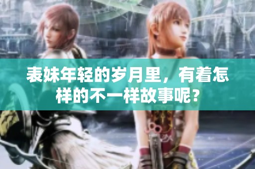 表妹年轻的岁月里，有着怎样的不一样故事呢？