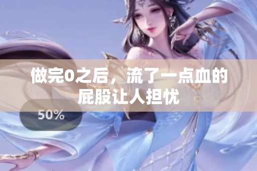 做完0之后，流了一点血的屁股让人担忧
