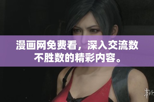 漫画网免费看，深入交流数不胜数的精彩内容。