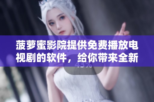 菠萝蜜影院提供免费播放电视剧的软件，给你带来全新的观影体验！