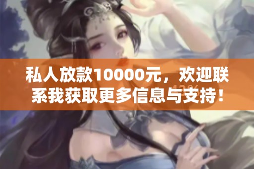 私人放款10000元，欢迎联系我获取更多信息与支持！