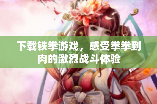 下载铁拳游戏，感受拳拳到肉的激烈战斗体验