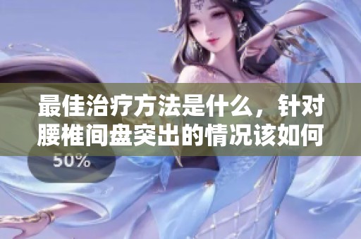 最佳治疗方法是什么，针对腰椎间盘突出的情况该如何应对