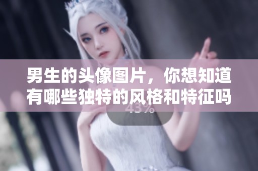 男生的头像图片，你想知道有哪些独特的风格和特征吗