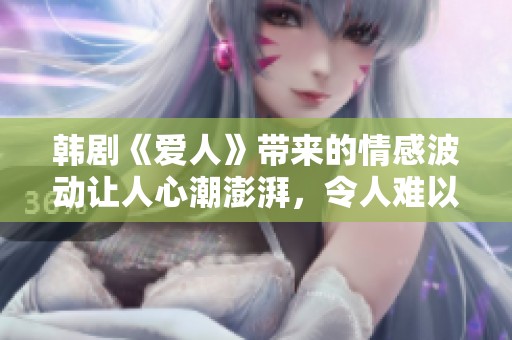 韩剧《爱人》带来的情感波动让人心潮澎湃，令人难以忘怀的故事情节展开了