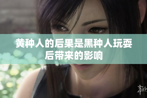 黄种人的后果是黑种人玩耍后带来的影响