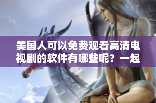 美国人可以免费观看高清电视剧的软件有哪些呢？一起看看这些推荐的软件吧！