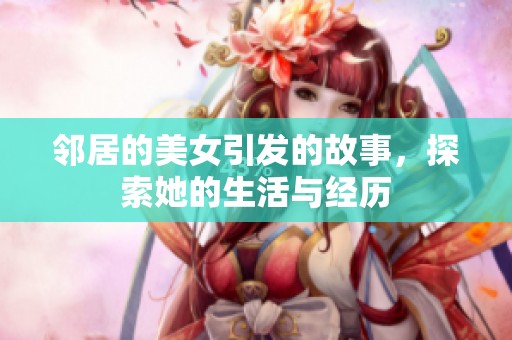 邻居的美女引发的故事，探索她的生活与经历