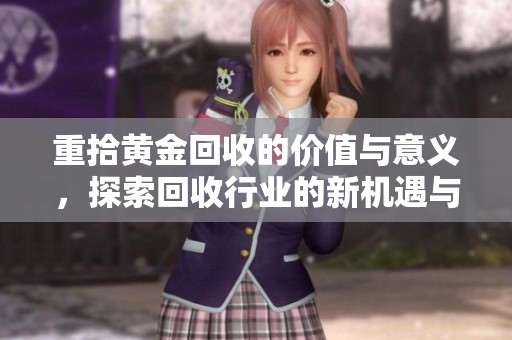 重拾黄金回收的价值与意义，探索回收行业的新机遇与挑战