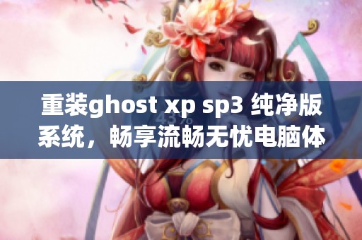 重装ghost xp sp3 纯净版系统，畅享流畅无忧电脑体验