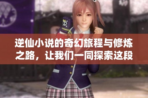 逆仙小说的奇幻旅程与修炼之路，让我们一同探索这段传奇！