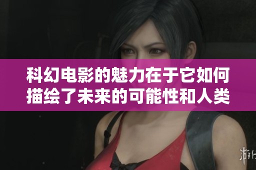 科幻电影的魅力在于它如何描绘了未来的可能性和人类的探索精神