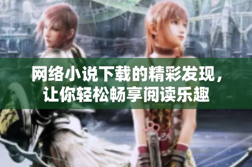 网络小说下载的精彩发现，让你轻松畅享阅读乐趣