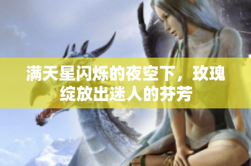 满天星闪烁的夜空下，玫瑰绽放出迷人的芬芳