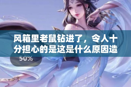 风箱里老鼠钻进了，令人十分担心的是这是什么原因造成的呢