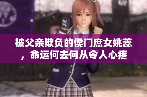 被父亲欺负的侯门庶女姚蕊，命运何去何从令人心疼