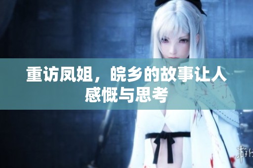 重访凤姐，皖乡的故事让人感慨与思考