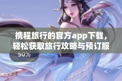 携程旅行的官方app下载，轻松获取旅行攻略与预订服务