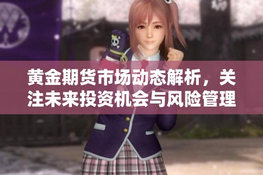 黄金期货市场动态解析，关注未来投资机会与风险管理