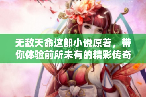 无敌天命这部小说原著，带你体验前所未有的精彩传奇故事