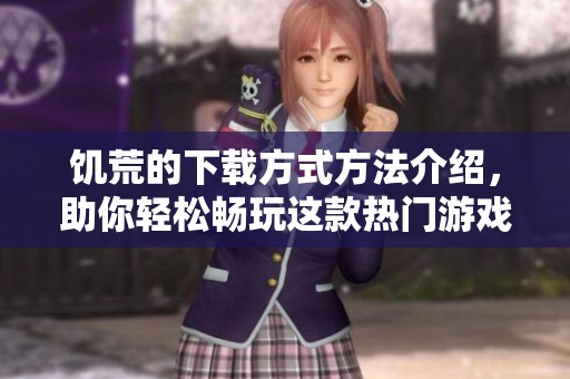 饥荒的下载方式方法介绍，助你轻松畅玩这款热门游戏