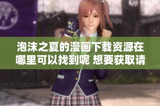 泡沫之夏的漫画下载资源在哪里可以找到呢 想要获取请查看这篇文章
